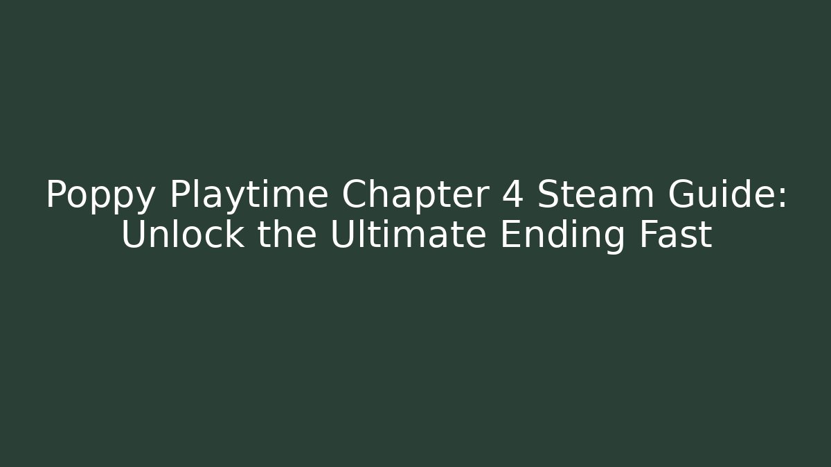 Poppy Playtime Chapter 4 Steam Guide: Unlock the Ultimate Ending Fast