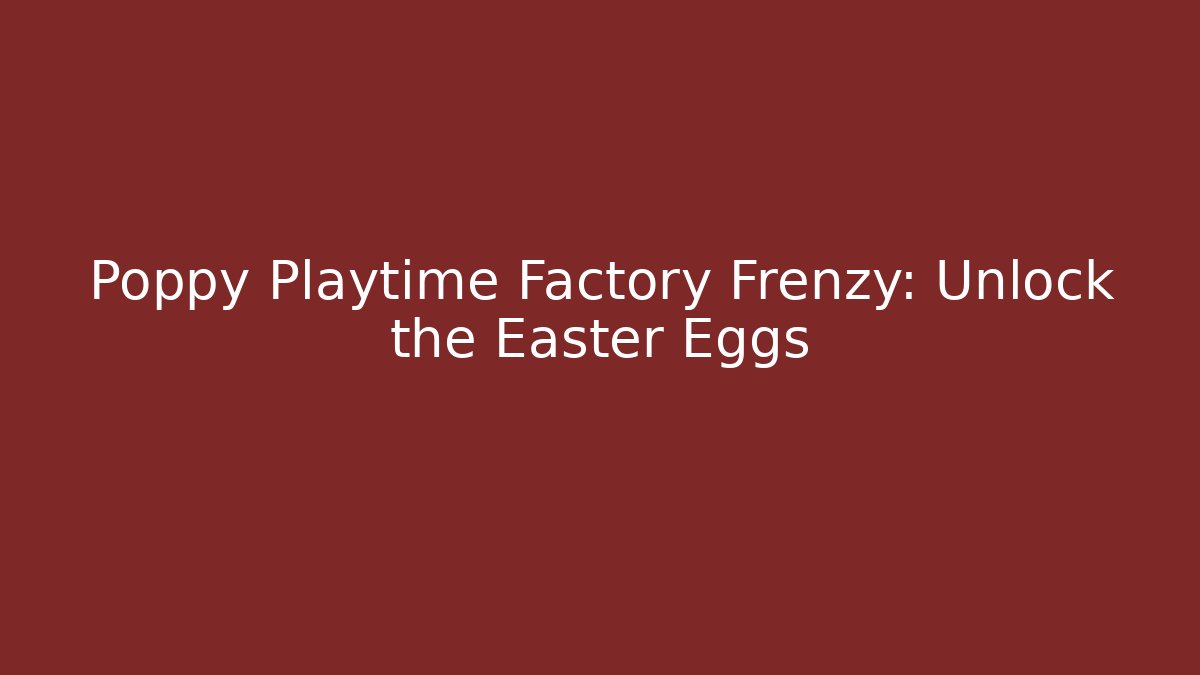 Poppy Playtime Factory Frenzy: Unlock the Easter Eggs