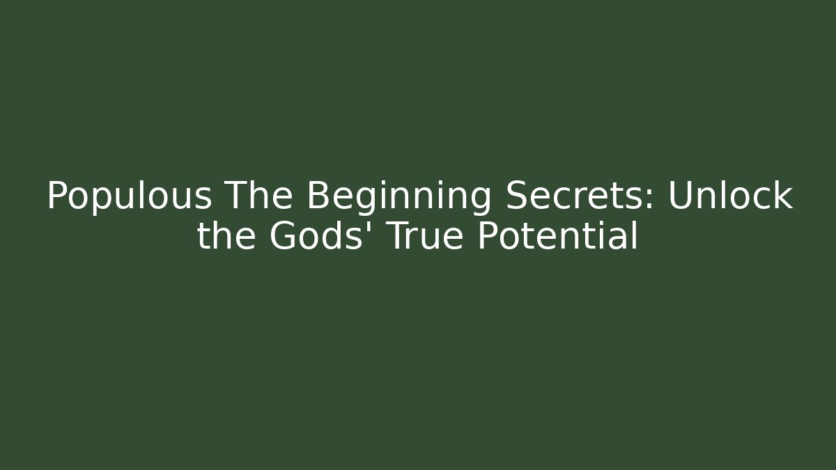 Populous The Beginning Secrets: Unlock the Gods' True Potential