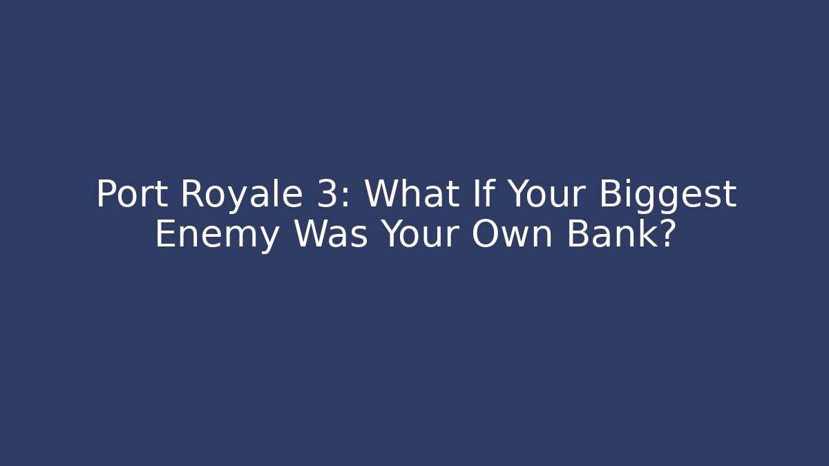 Port Royale 3: What If Your Biggest Enemy Was Your Own Bank?