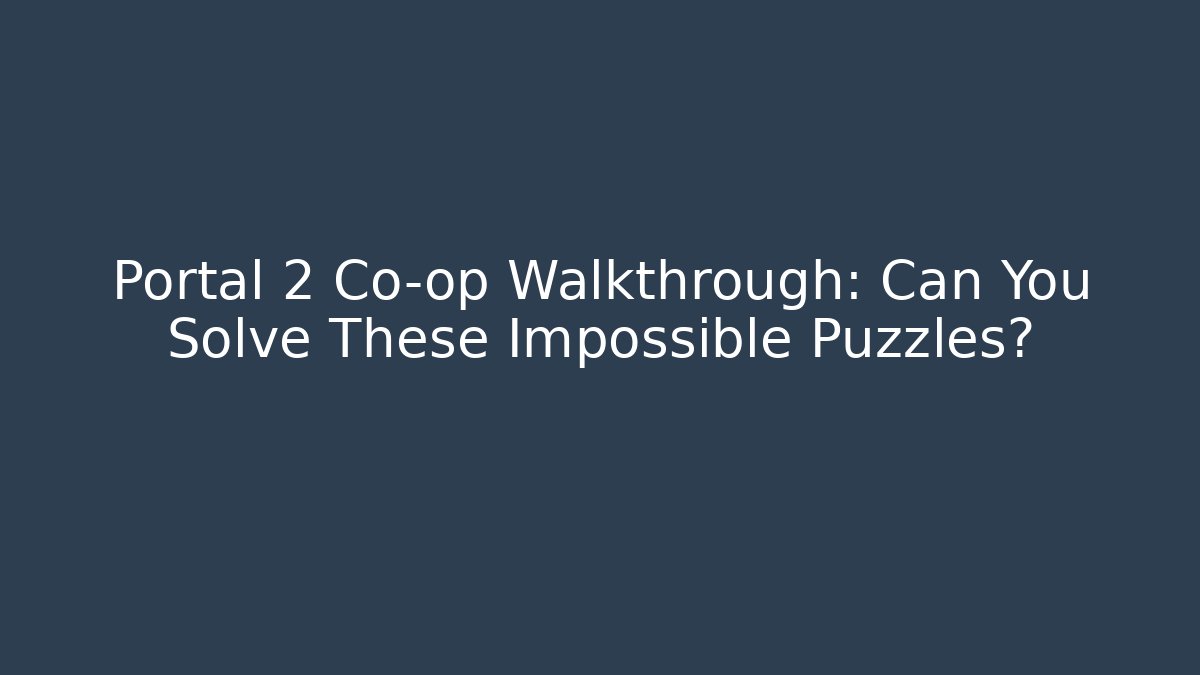 Portal 2 Co-op Walkthrough: Can You Solve These Impossible Puzzles?