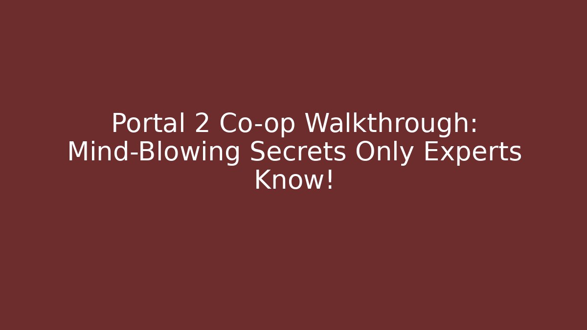 Portal 2 Co-op Walkthrough: Mind-Blowing Secrets Only Experts Know!