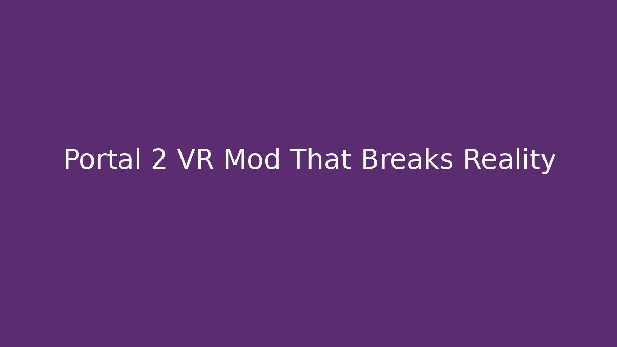 Portal 2 VR Mod That Breaks Reality