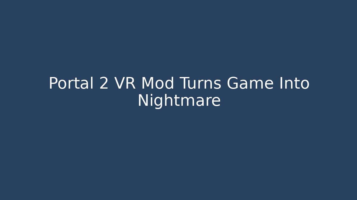 Portal 2 VR Mod Turns Game Into Nightmare