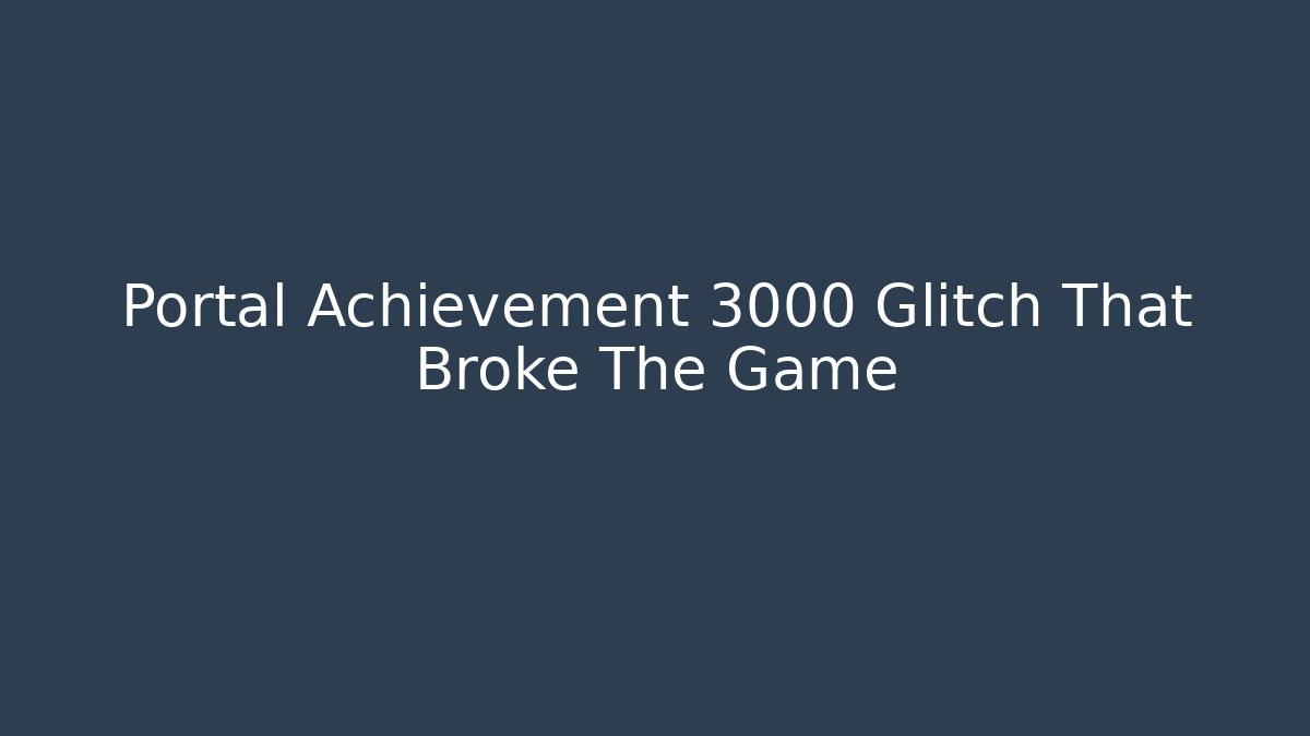 Portal Achievement 3000 Glitch That Broke The Game