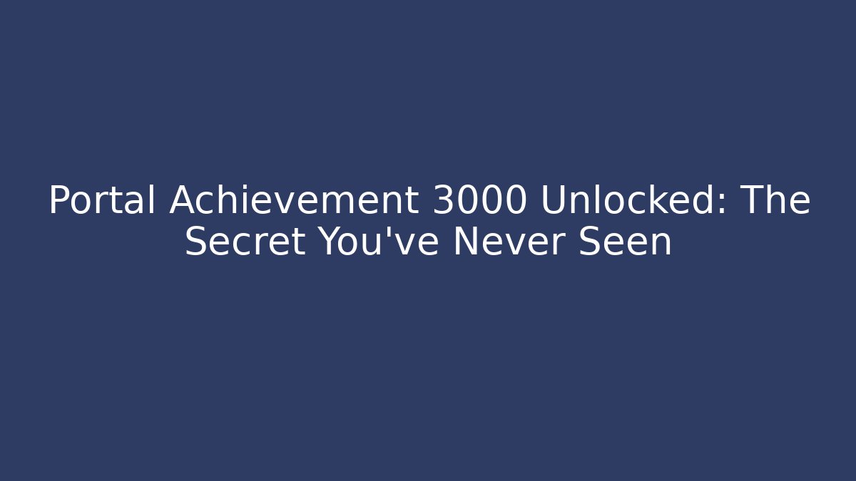 Portal Achievement 3000 Unlocked: The Secret You’ve Never Seen