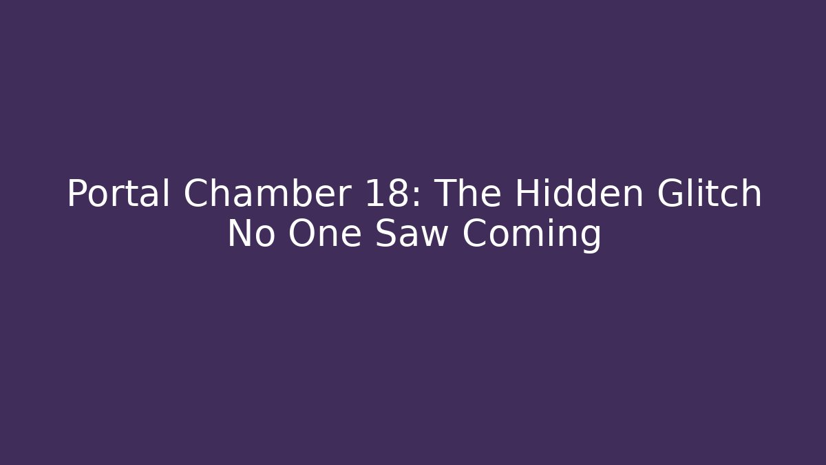 Portal Chamber 18: The Hidden Glitch No One Saw Coming