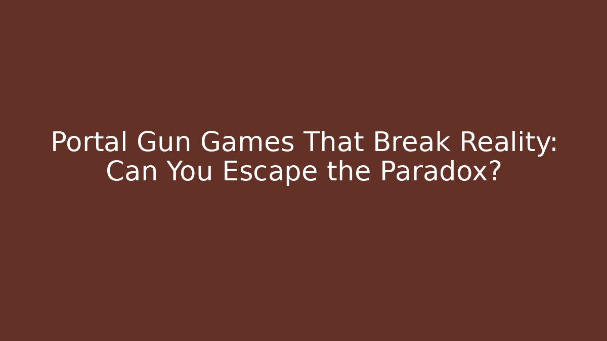 Portal Gun Games That Break Reality: Can You Escape the Paradox?