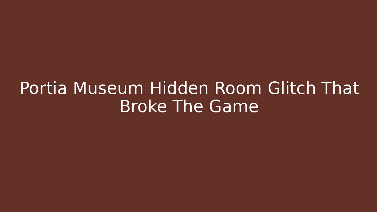 Portia Museum Hidden Room Glitch That Broke The Game