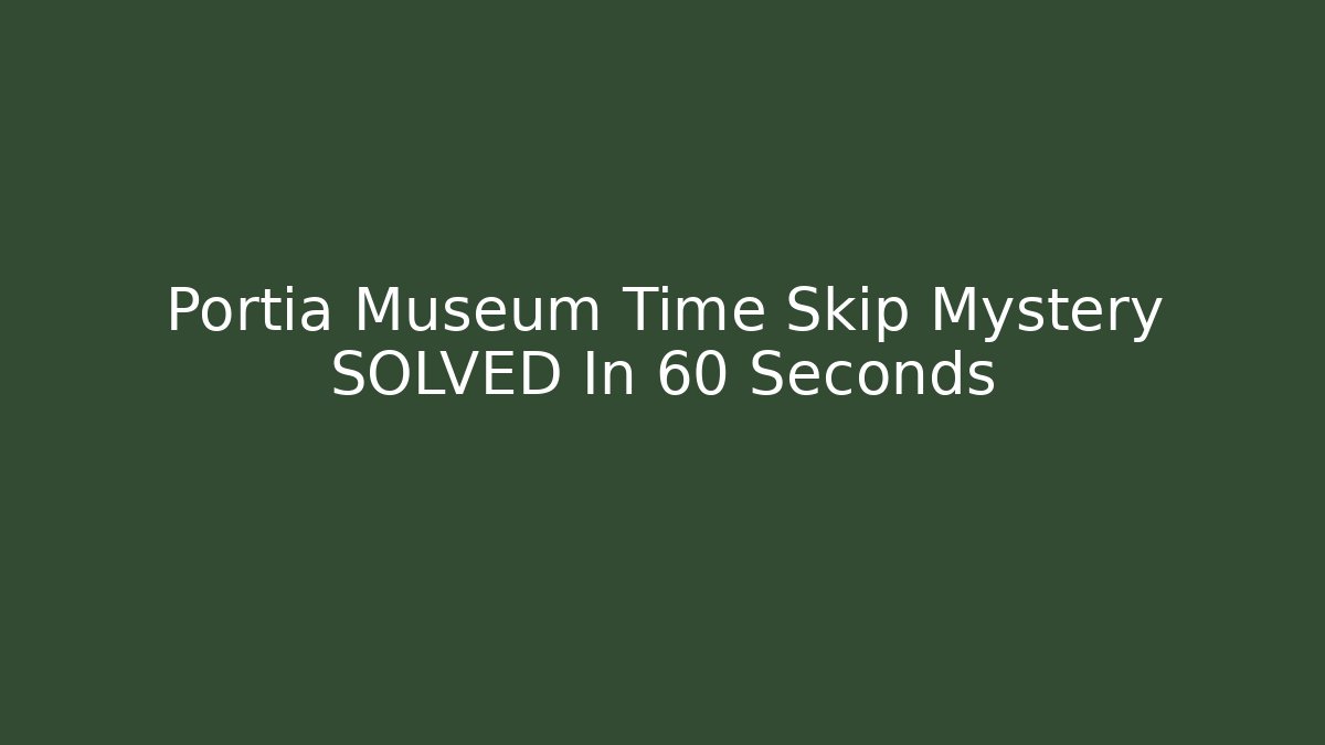 Portia Museum Time Skip Mystery SOLVED In 60 Seconds