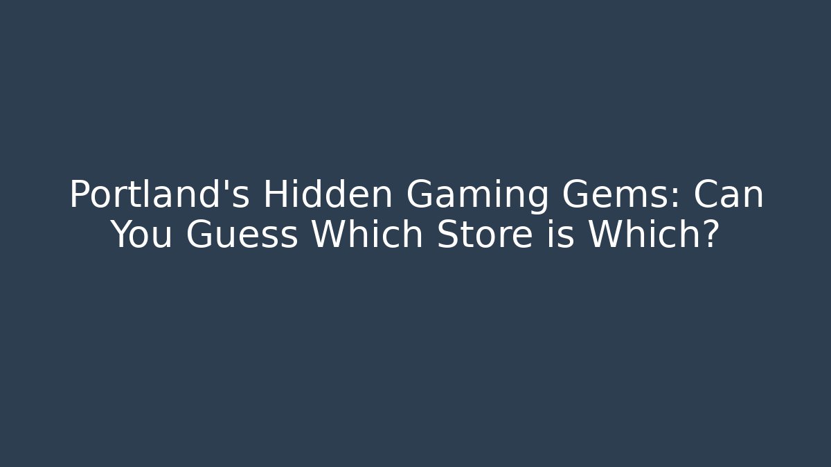 Portland's Hidden Gaming Gems: Can You Guess Which Store is Which?