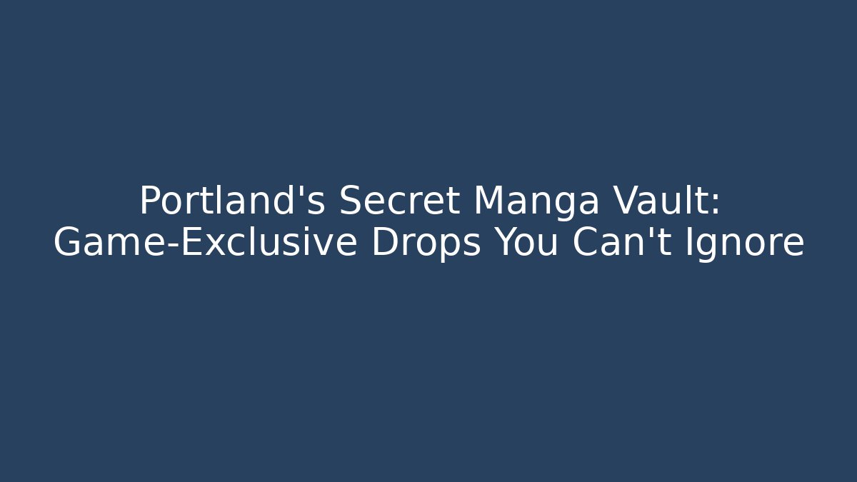 Portland's Secret Manga Vault: Game-Exclusive Drops You Can't Ignore