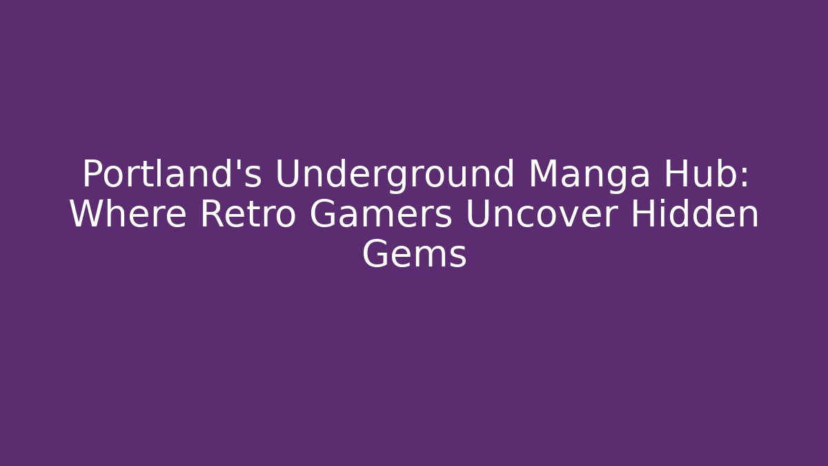 Portland's Underground Manga Hub: Where Retro Gamers Uncover Hidden Gems
