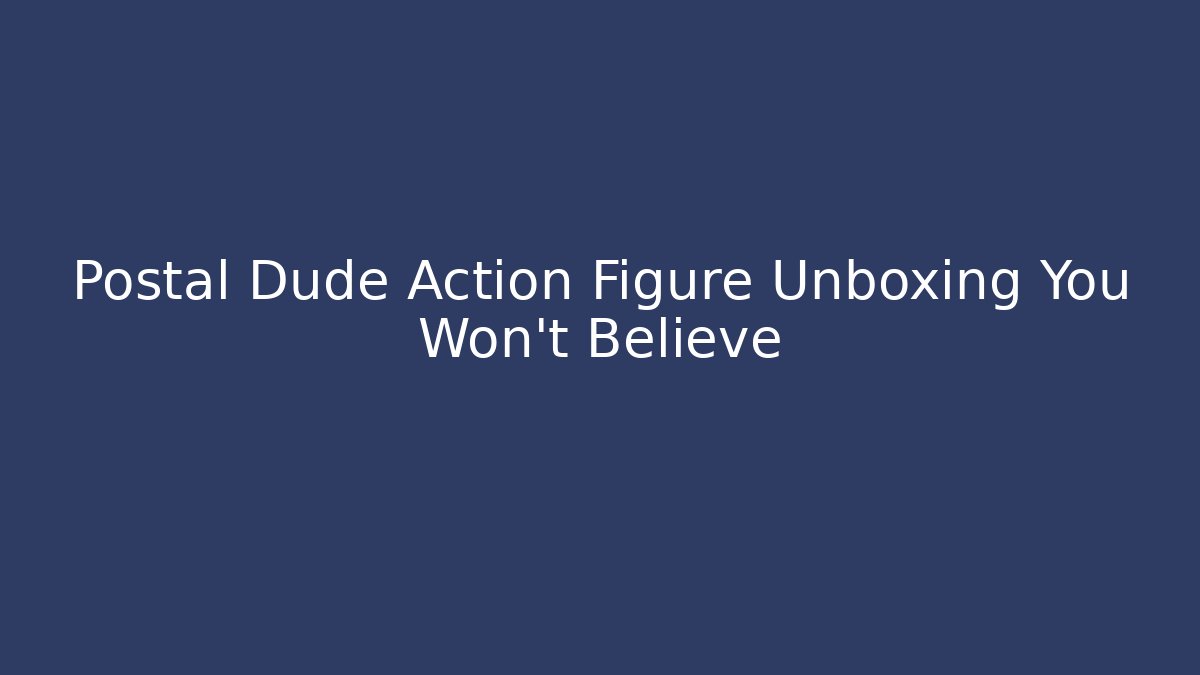 Postal Dude Action Figure Unboxing You Won't Believe