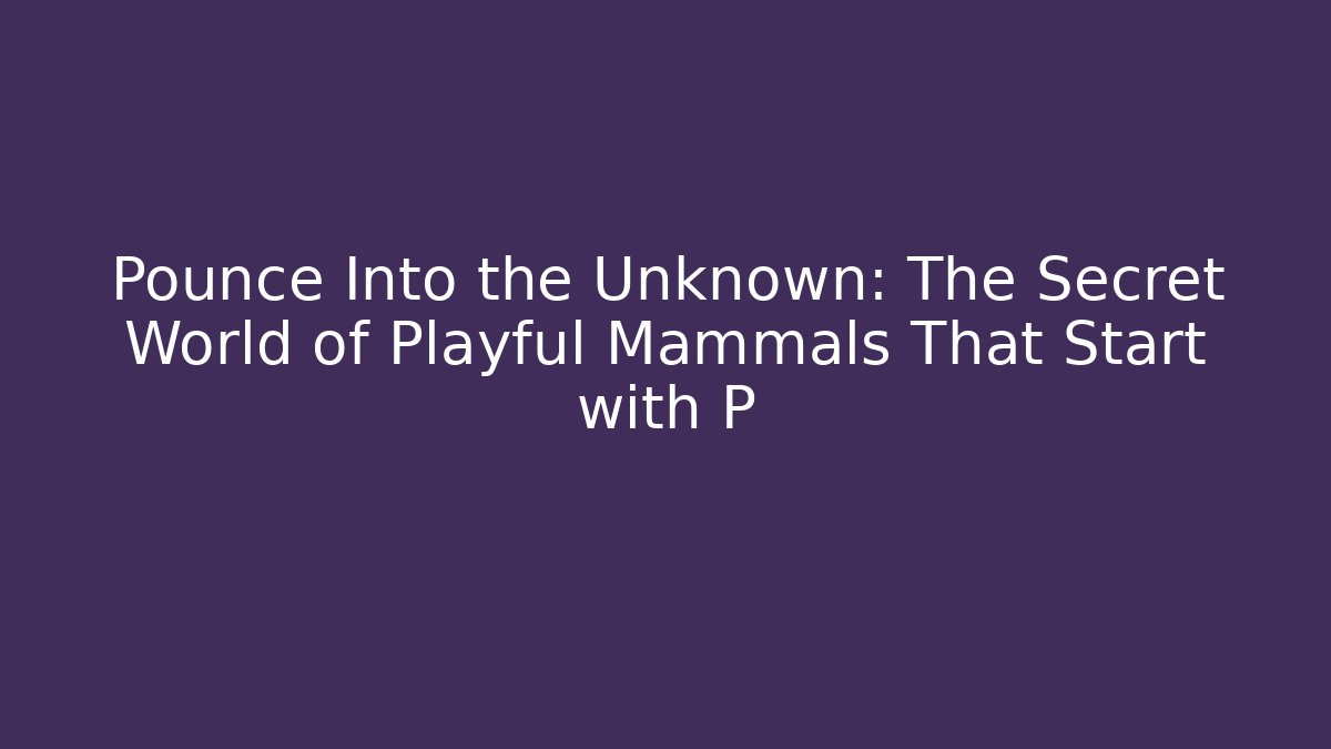 Pounce Into the Unknown: The Secret World of Playful Mammals That Start with P