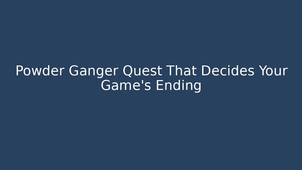 Powder Ganger Quest That Decides Your Game's Ending