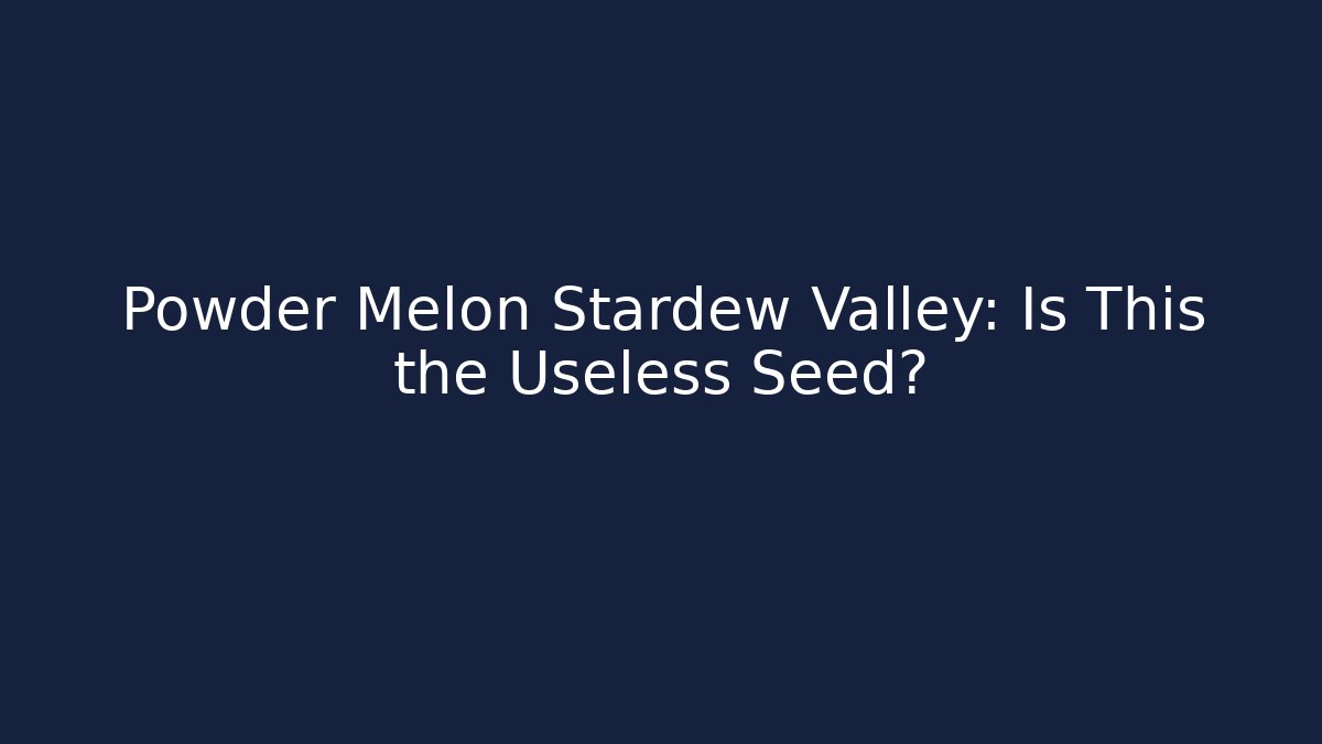 Powder Melon Stardew Valley: Is This the Useless Seed?