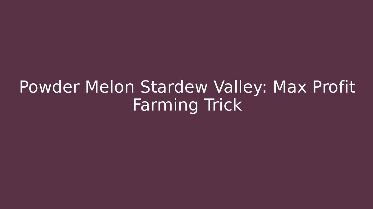 Powder Melon Stardew Valley: Max Profit Farming Trick