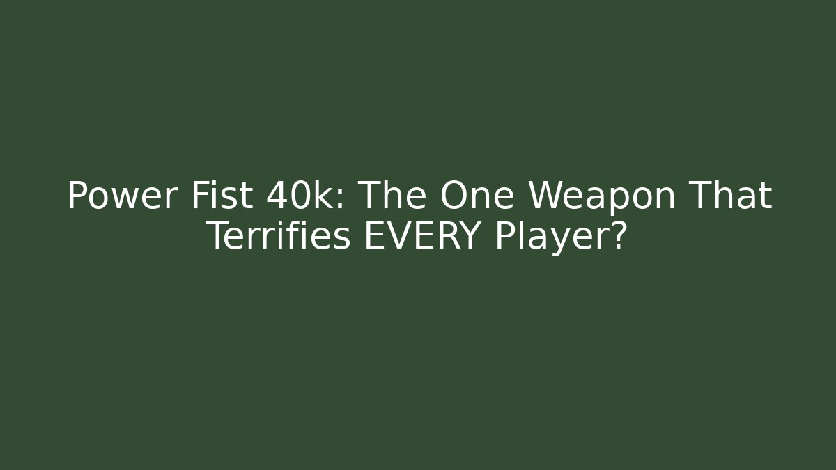 Power Fist 40k: The One Weapon That Terrifies EVERY Player?