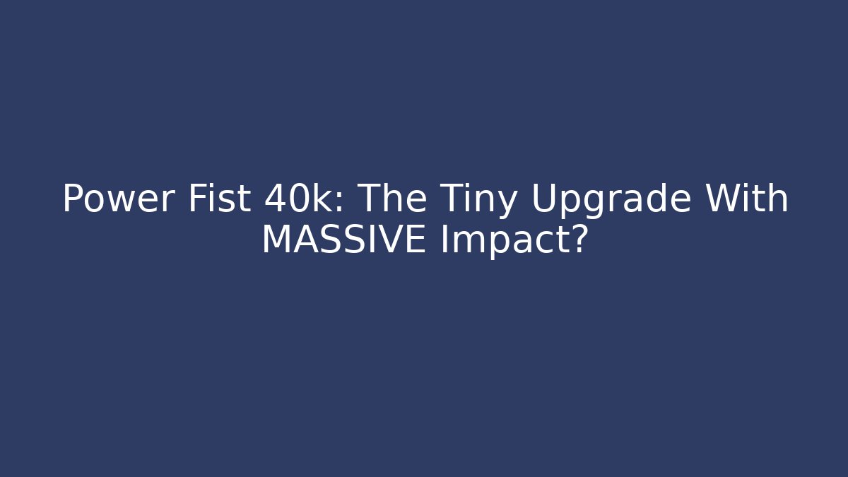 Power Fist 40k: The Tiny Upgrade With MASSIVE Impact? - Vintage E-Juice