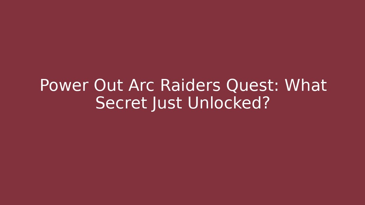 Power Out Arc Raiders Quest: What Secret Just Unlocked?