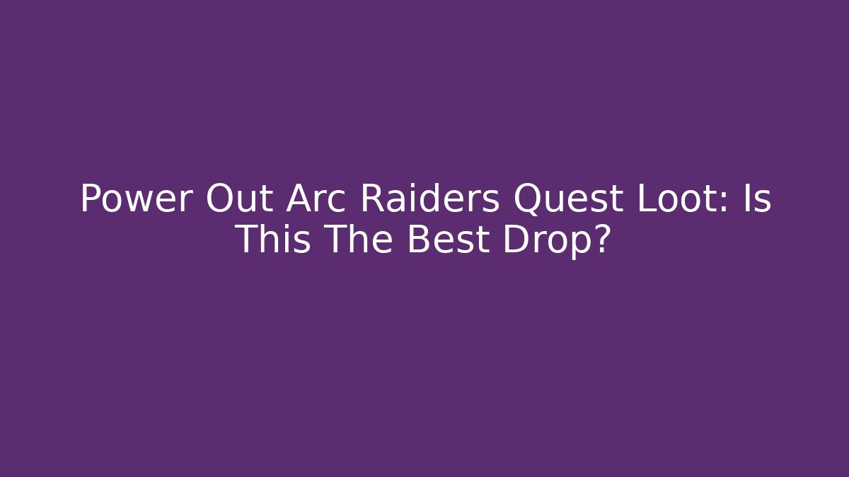 Power Out Arc Raiders Quest Loot: Is This The Best Drop?