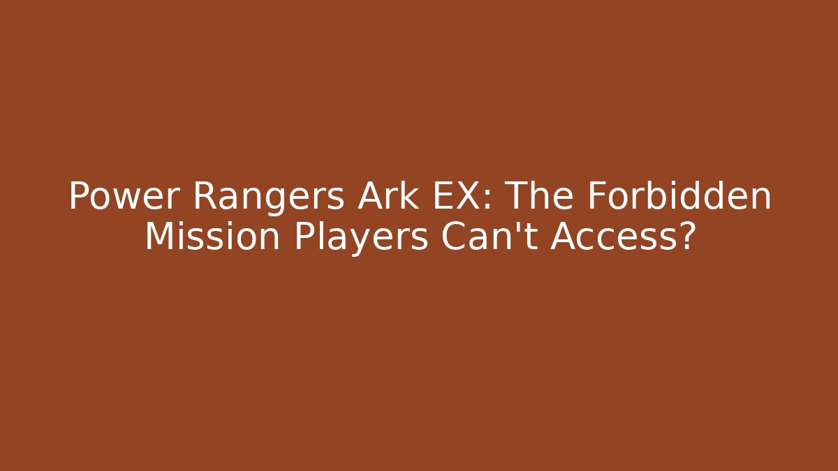 Power Rangers Ark EX: The Forbidden Mission Players Can't Access?