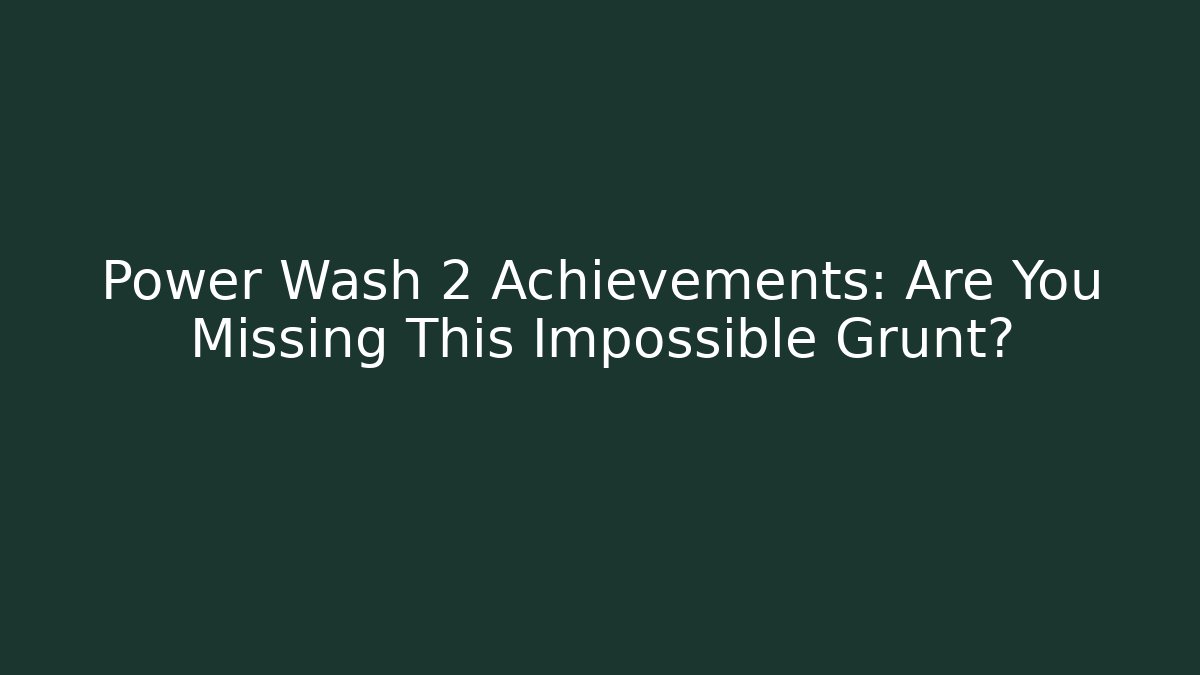 Power Wash 2 Achievements: Are You Missing This Impossible Grunt? - Vintage E-Juice