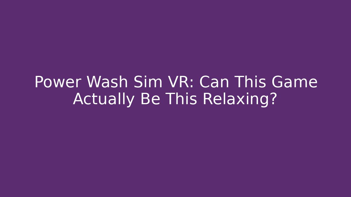 Power Wash Sim VR: Can This Game Actually Be This Relaxing?