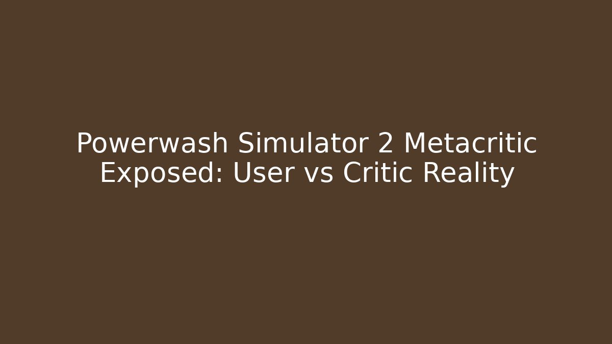 Powerwash Simulator 2 Metacritic Exposed: User vs Critic Reality