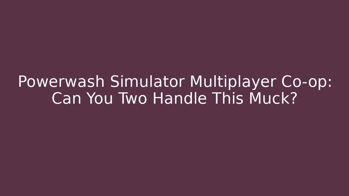 Powerwash Simulator Multiplayer Co-op: Can You Two Handle This Muck?
