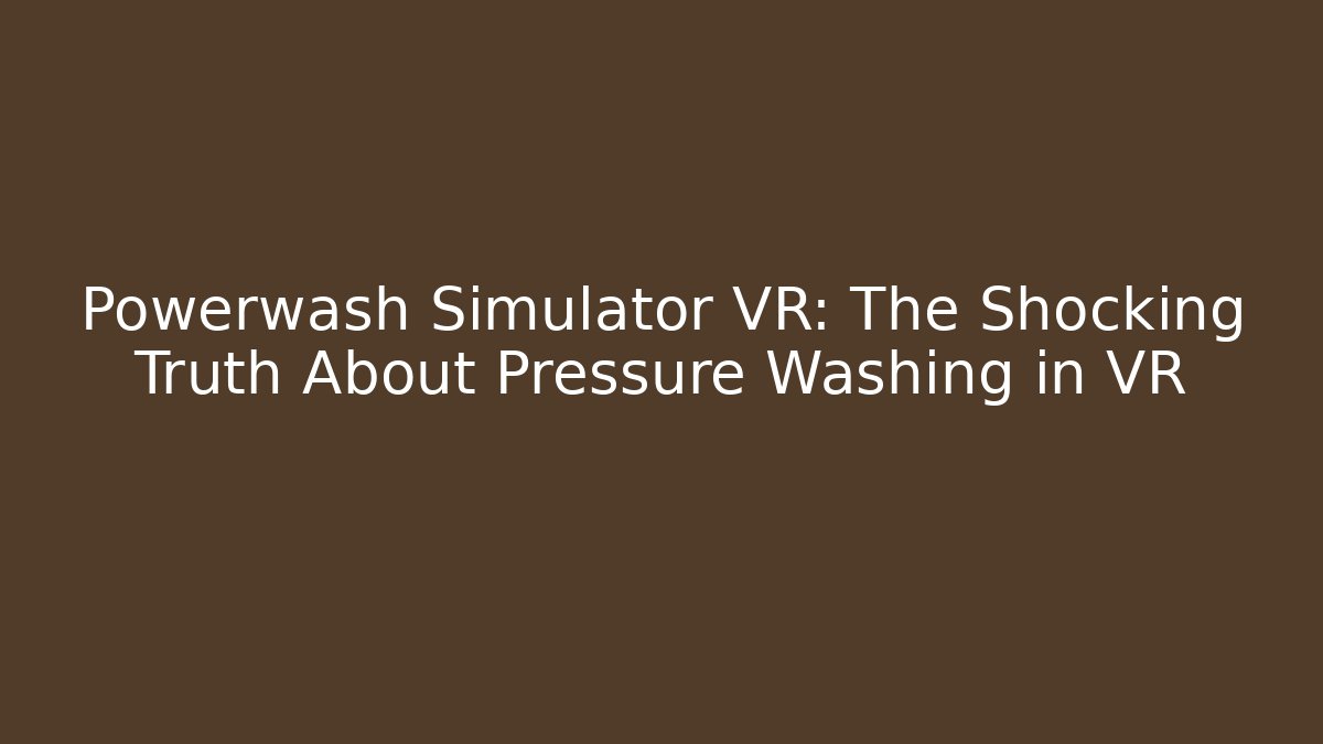 Powerwash Simulator VR: The Shocking Truth About Pressure Washing in VR