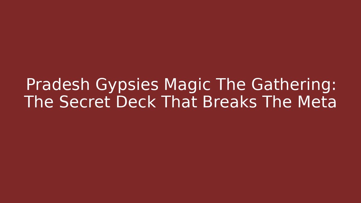 Pradesh Gypsies Magic The Gathering: The Secret Deck That Breaks The Meta