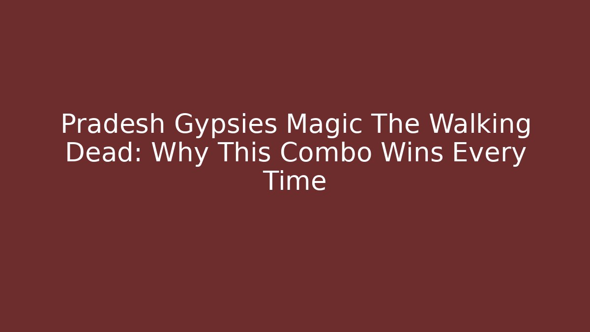 Pradesh Gypsies Magic The Walking Dead: Why This Combo Wins Every Time