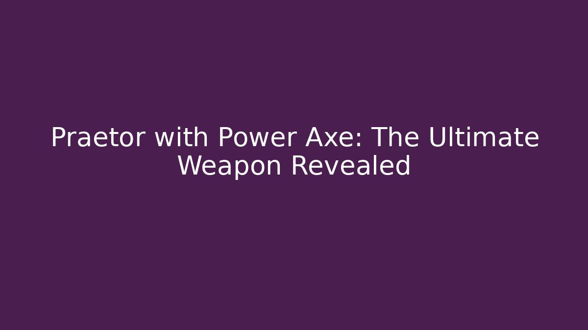 Praetor with Power Axe: The Ultimate Weapon Revealed