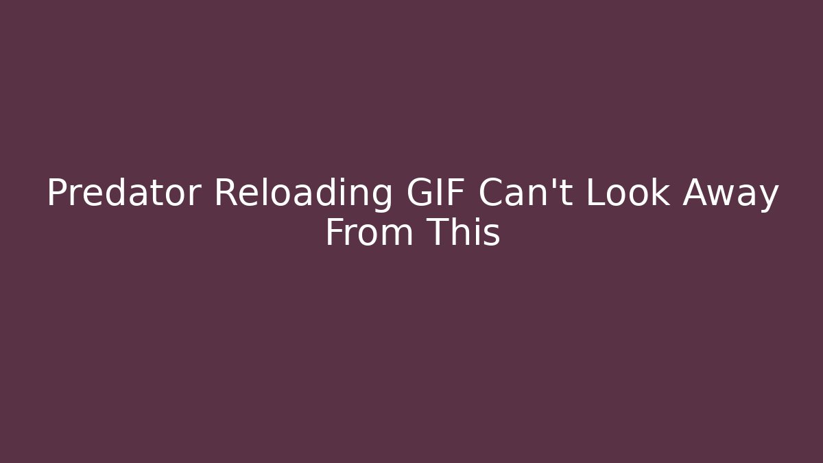 Predator Reloading GIF Can't Look Away From This