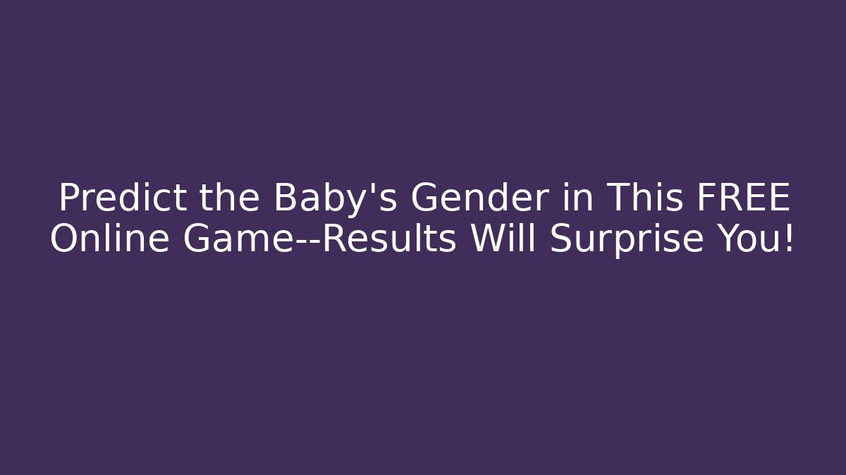 Predict the Baby's Gender in This FREE Online Game—Results Will Surprise You!