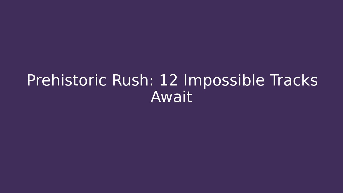 Prehistoric Rush: 12 Impossible Tracks Await