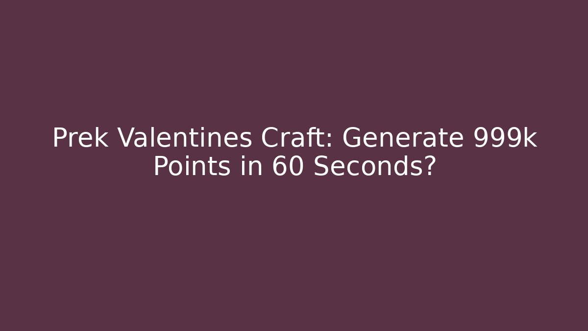 Prek Valentines Craft: Generate 999k Points in 60 Seconds?