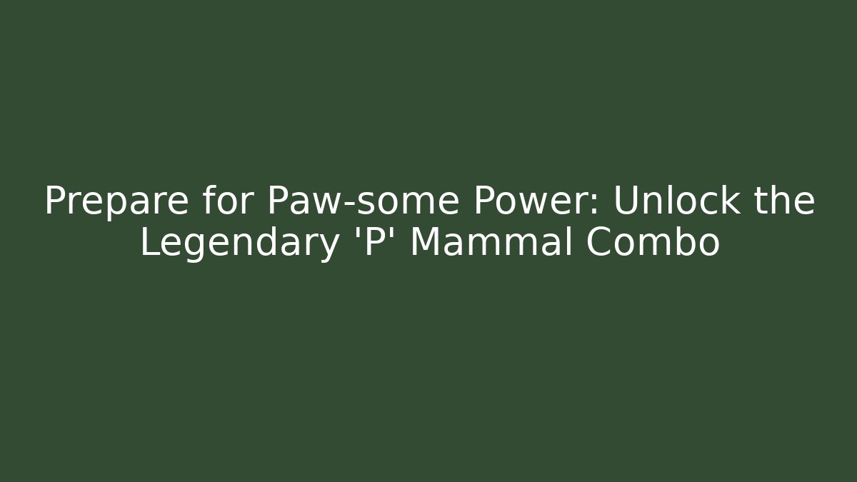 Prepare for Paw-some Power: Unlock the Legendary 'P' Mammal Combo