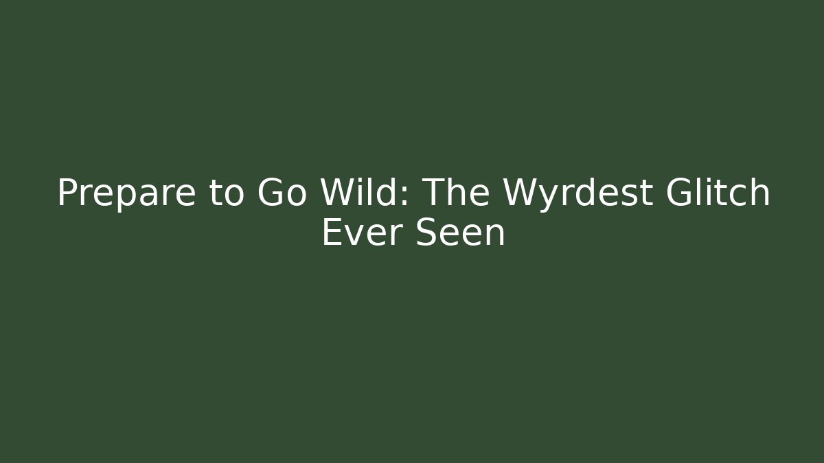 Prepare to Go Wild: The Wyrdest Glitch Ever Seen