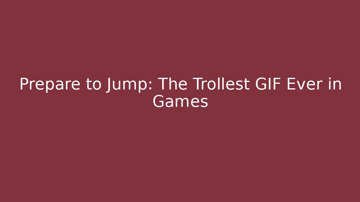 Prepare to Jump: The Trollest GIF Ever in Games