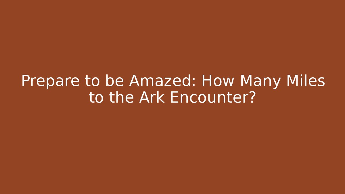 Prepare to be Amazed: How Many Miles to the Ark Encounter?