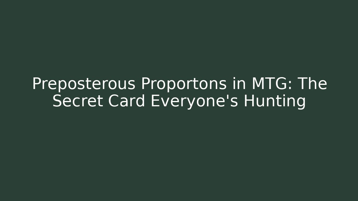 Preposterous Proportons in MTG: The Secret Card Everyone's Hunting