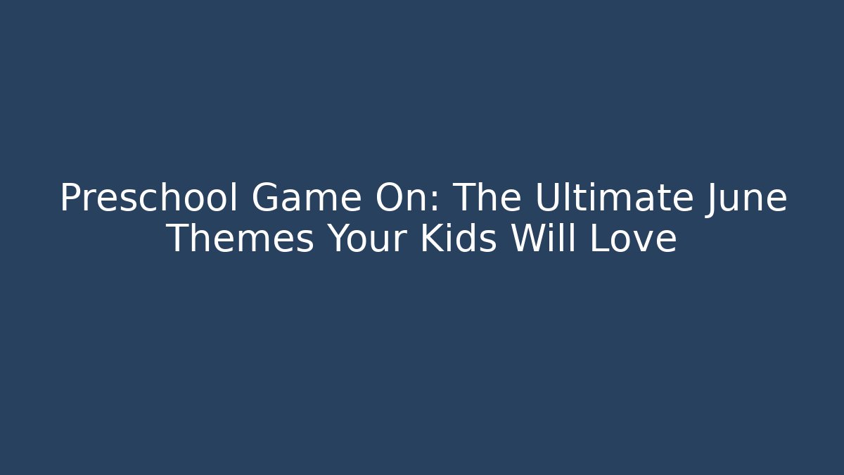 Preschool Game On: The Ultimate June Themes Your Kids Will Love