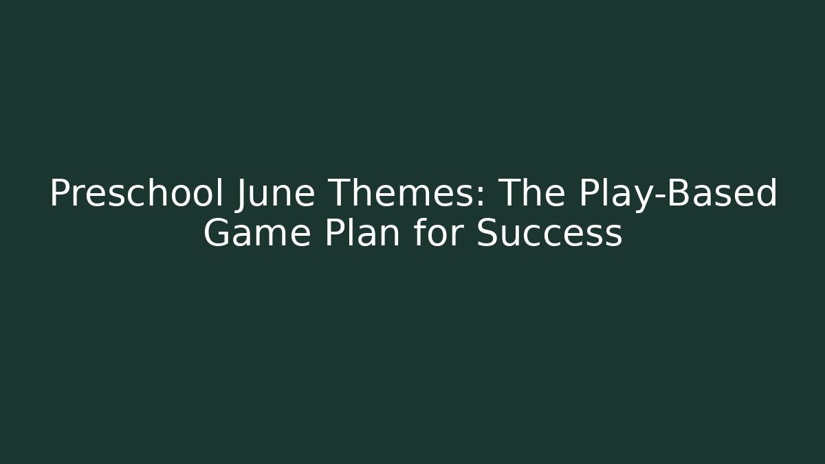Preschool June Themes: The Play-Based Game Plan for Success