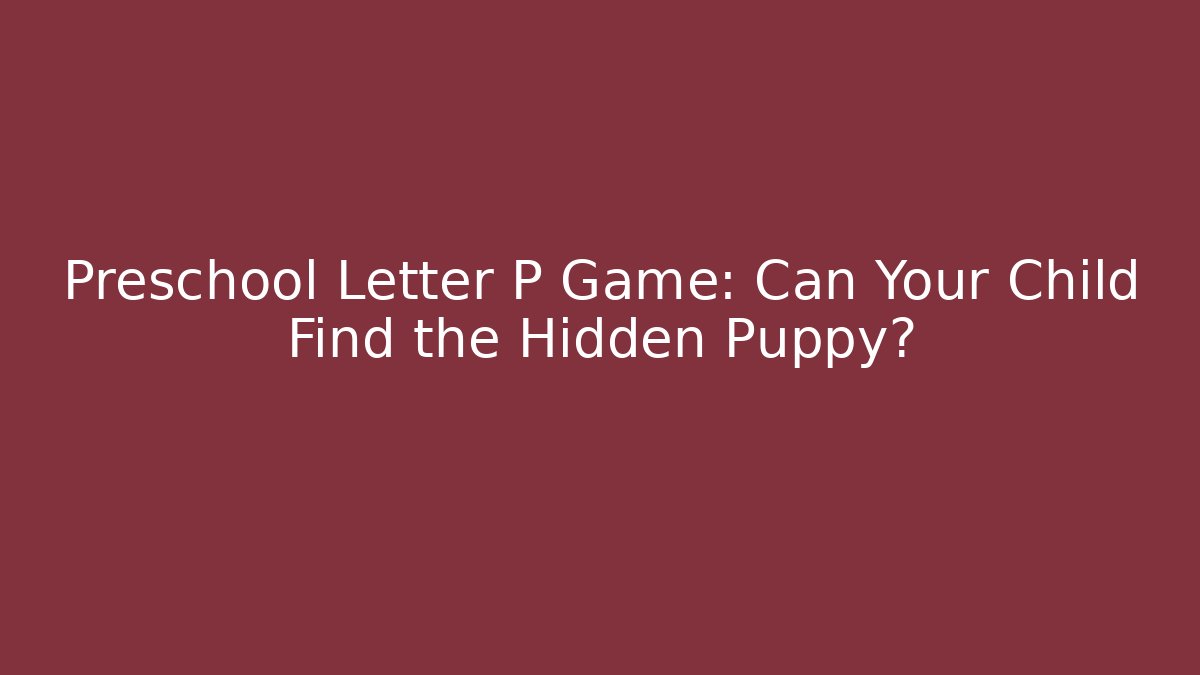 Preschool Letter P Game: Can Your Child Find the Hidden Puppy?