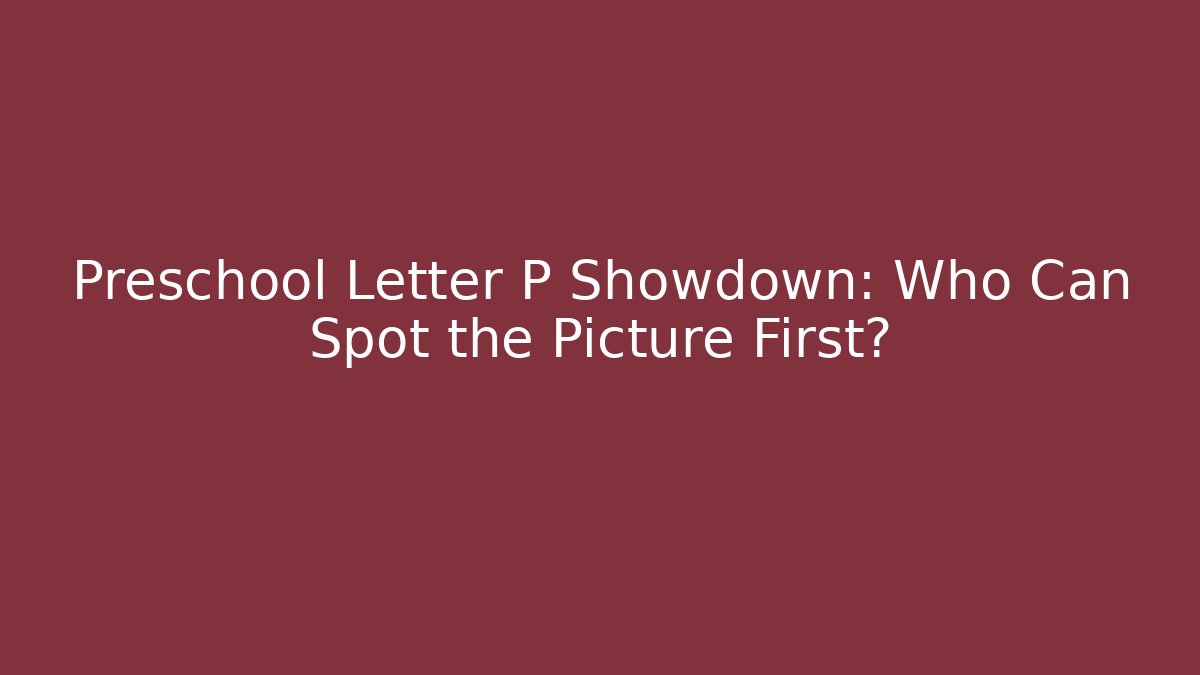 Preschool Letter P Showdown: Who Can Spot the Picture First?