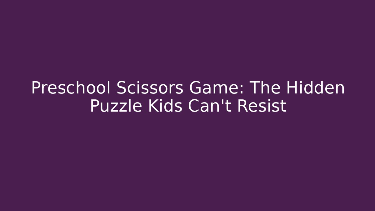 Preschool Scissors Game: The Hidden Puzzle Kids Can't Resist