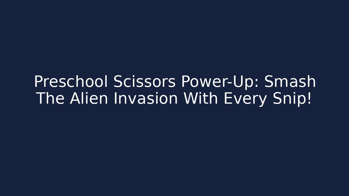 Preschool Scissors Power-Up: Smash The Alien Invasion With Every Snip!